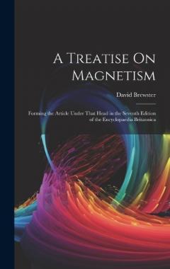 A Treatise On Magnetism: Forming the Article Under That Head in the Seventh Edition of the Encyclopaedia Britannica