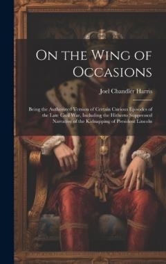 Coperta cărții On the Wing of Occasions: Being the Authorized Version of Certain Curious Episodes of the Late Civil War, Including the Hitherto Suppressed Narrative of the Kidnapping of President Lincoln