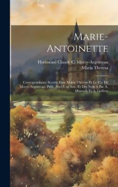Coperta cărții Marie-Antoinette: Correspondance Secrète Ente Marie-Thérèse Et Le Cte De Mercy-Argenteau, Publ. Avec Une Intr. Et Des Note S Par A. D'arneth Et A. Geffroy