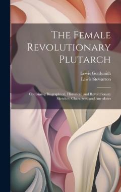 Coperta cărții The Female Revolutionary Plutarch: Containing Biographical, Historical, and Revolutionary Sketches, Characters, and Anecdotes