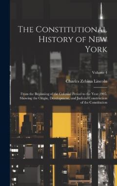 The Constitutional History of New York: From the Beginning of the Colonial Period to the Year 1905, Showing the Origin, Development, and Judicial Construction of the Constitution; Volume 4