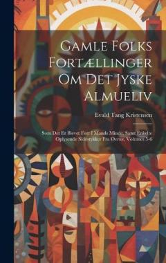 Gamle Folks Fortællinger Om Det Jyske Almueliv: Som Det Er Blevet Ført I Mands Minde, Samt Enkelte Oplysende Sidestykker Fra Øerne, Volumes 5-6