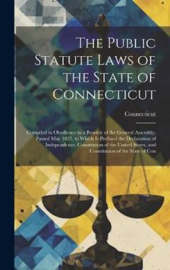 The Public Statute Laws of the State of Connecticut: Compiled in Obedience to a Resolve of the General Assembly, Passed May 1835, to Which Is Prefixed the Declaration of Independence, Constitution of the United States, and Constitution of the State o