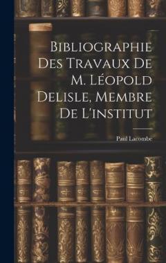 Bibliographie Des Travaux De M. Léopold Delisle, Membre De L'institut