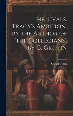 Coperta cărții The Rivals. Tracy's Ambition. by the Author of 'the Collegians'. by G. Griffin