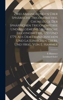 Zwei Abhandlungen über sphärische Trigonometrie. Grundzüge der sphärischen Trigonometrie und Allgemeine sphärische Trigonometrie, 1753 und 1779. Aus dem französischen und lateinischen übers. und hrsg. von E. Hammer