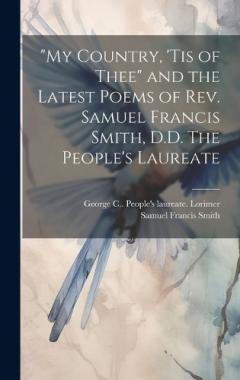 "My Country, 'tis of Thee" and the Latest Poems of Rev. Samuel Francis Smith, D.D. The People's Laureate
