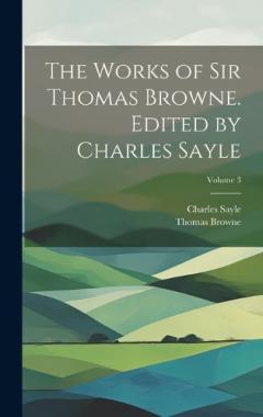 Coperta cărții The Works of Sir Thomas Browne. Edited by Charles Sayle; Volume 3