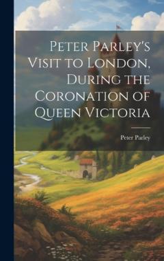 Peter Parley's Visit to London, During the Coronation of Queen Victoria