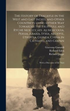 Coperta cărții The History of Trauayle in the West and East Indies, and Other Countreys Lying Eyther way Towardes the Fruitfull and Ryche Moluccaes. As Moscouia, Persia, Arabia, Syria, Aegypte, Ethipoia, Guinea, China in Cathayo, and Giapan: With a Discourse of the