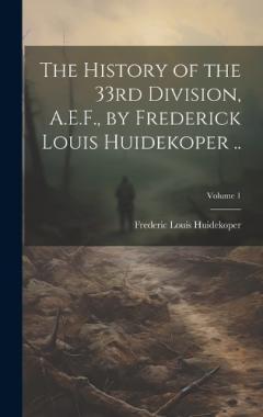 Coperta cărții The History of the 33rd Division, A.E.F., by Frederick Louis Huidekoper ..; Volume 1
