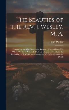 Coperta cărții The Beauties of the Rev. J. Wesley, M. A.: Containing the Most Interesting Passages Selected From his Whole Works, to Which is Prefixed Memoirs of his Life, the Particulars of his Will, and an Account of his Last Illness and Death