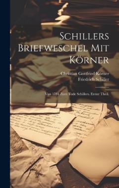 Schillers Briefweschel mit Körner: Von 1784 zum Tode Schillers. Erster Theil.
