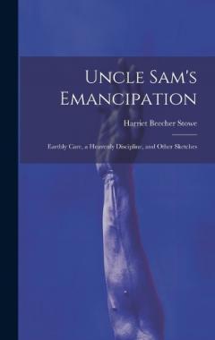 Uncle Sam's Emancipation: Earthly Care, a Heavenly Discipline, and Other Sketches