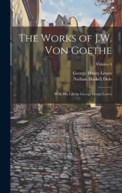 Coperta cărții The Works of J.W. von Goethe: With his Life by George Henry Lewes; Volume 4