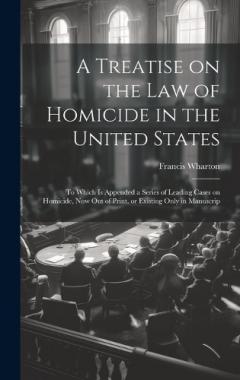 A Treatise on the law of Homicide in the United States: To Which is Appended a Series of Leading Cases on Homicide, now out of Print, or Existing Only in Manuscrip