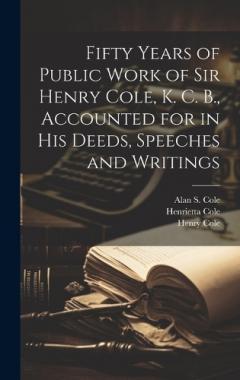 Coperta cărții Fifty Years of Public Work of Sir Henry Cole, K. C. B., Accounted for in his Deeds, Speeches and Writings