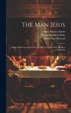 Coperta cărții The man Jesus; Being a Brief Account of the Life and Teaching of the Prophet of Nazareth