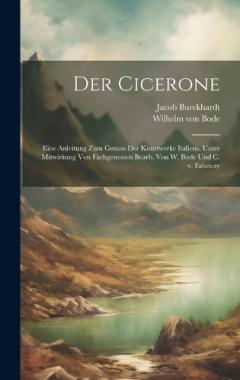 Coperta cărții Der Cicerone; eine Anleitung zum Genuss der Kunstwerke Italiens. Unter Mitwirkung von Fachgenossen bearb. von W. Bode und C. v. Fabriczy