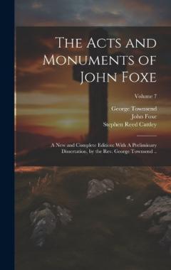 Coperta cărții The Acts and Monuments of John Foxe: A new and Complete Edition: With A Preliminary Dissertation, by the Rev. George Townsend ..; Volume 7