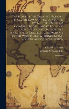 The Story of the Greatest Nations, From the Dawn of History to the Twentieth Century: A Comprehensive History, Founded Upon the Leading Authorities, Including A Complete Chronology of the World, and A Pronouncing Vocabulary of Each Nation: 5