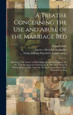 Coperta cărții A Treatise Concerning the use and Abuse of the Marriage Bed: Shewing I. The Nature of Matrimony, its Sacred Original, and the True Meaning of its Institution. II. The Gross Abuse of Matrimonial Chastity, From the Wrong Notions Which Have Possessed th