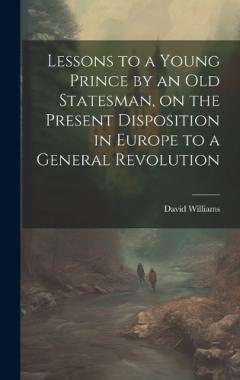 Coperta cărții Lessons to a Young Prince by an old Statesman, on the Present Disposition in Europe to a General Revolution