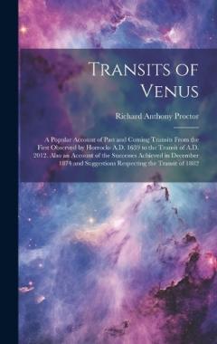Transits of Venus: A Popular Account of Past and Coming Transits From the First Observed by Horrocks A.D. 1639 to the Transit of A.D. 2012. Also an Account of the Successes Achieved in December 1874 and Suggestions Respecting the Transit of 1882
