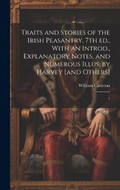 Coperta cărții Traits and Stories of the Irish Peasantry. 7th ed., With an Introd., Explanatory Notes, and Numerous Illus. by Harvey [and Others]: 1