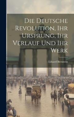 Die deutsche Revolution, ihr Ursprung, ihr Verlauf und ihr Werk