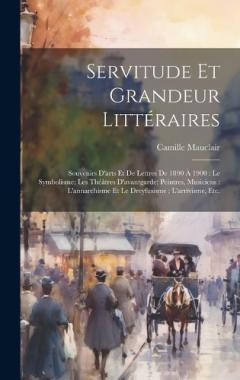 Coperta cărții Servitude et grandeur littéraires: Souvenirs d'arts et de lettres de 1890 à 1900: le symbolisme; les théâtres d'avantgarde; peintres, musiciens: l'annarchisme et le Dreyfusisme; l'arrivisme, etc.