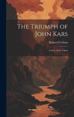 Coperta cărții The Triumph of John Kars: A Story of the Yukon
