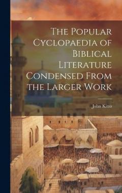 The Popular Cyclopaedia of Biblical Literature Condensed From the Larger Work