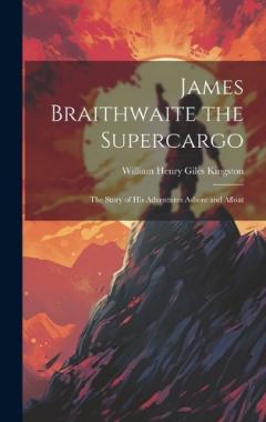 James Braithwaite the Supercargo: The Story of his Adventures Ashore and Afloat