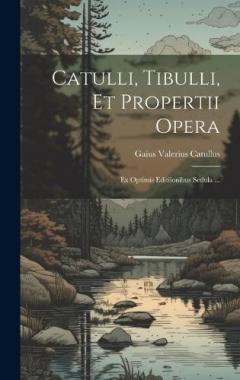Coperta cărții Catulli, Tibulli, et Propertii Opera: Ex Optimis Editiionibus Sedula ...