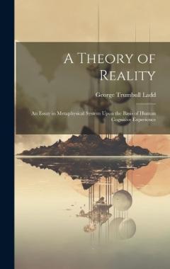 A Theory of Reality: An Essay in Metaphysical System Upon the Basis of Human Cognitive Experience