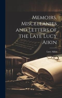 Memoirs, Miscellanies and Letters of the Late Lucy Aikin