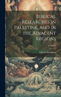 Coperta cărții Biblical Researches in Palestine, and in the Adjacent Regions; Volume I