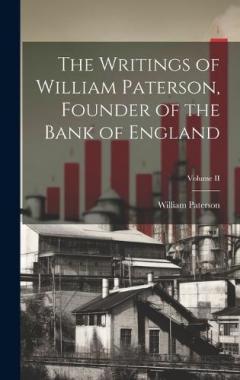 Coperta cărții The Writings of William Paterson, Founder of the Bank of England; Volume II