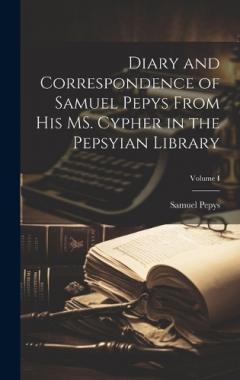 Coperta cărții Diary and Correspondence of Samuel Pepys From His MS. Cypher in the Pepsyian Library; Volume I