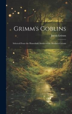 Grimm's Goblins: Selected From the Household Stories of the Brothers Grimm