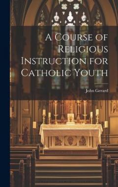 A Course of Religious Instruction for Catholic Youth