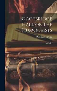 Bracebridge Hall or The Humourists: A Medley