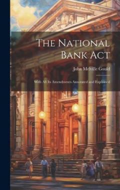 The National Bank Act: With All Its Amendments Annotated and Explained