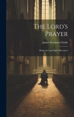 The Lord's Prayer: Being the Last Eight Discourses