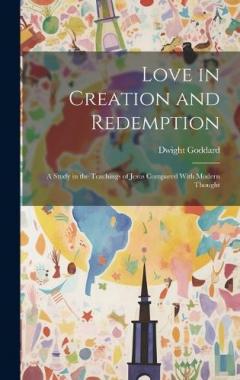 Love in Creation and Redemption: A Study in the Teachings of Jesus Compared With Modern Thought