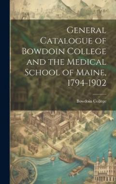 General Catalogue of Bowdoin College and the Medical School of Maine, 1794-1902