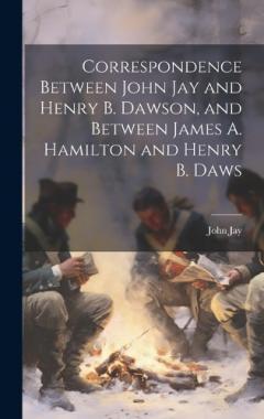 Correspondence Between John Jay and Henry B. Dawson, and Between James A. Hamilton and Henry B. Daws