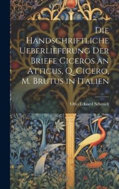 Die Handschriftliche Ueberlieferung der Briefe Ciceros an Atticus, Q. Cicero, m. Brutus in Italien