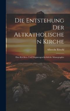 Die Entstehung der altkatholischen Kirche: Eine kirchen- und dogmengeschichtliche Monographie